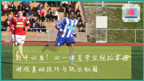 新手必看！必一体育带你轻松掌握游戏基础技巧与玩法秘籍