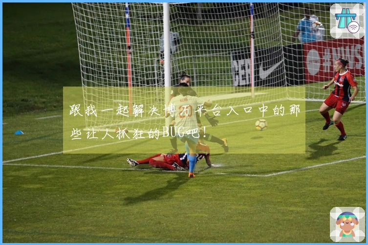 跟我一起解决博万平台入口中的那些让人抓狂的BUG吧！