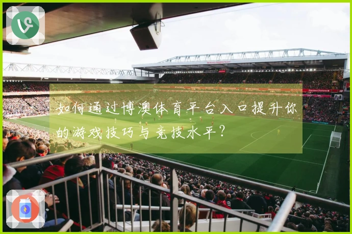 如何通过博澳体育平台入口提升你的游戏技巧与竞技水平？