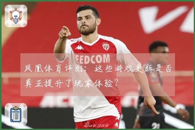 凤凰体育评测：这些游戏更新是否真正提升了玩家体验？