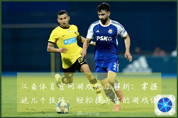 江南体育官网游戏玩法解析：掌握这几个技巧，轻松提升你的游戏体验！