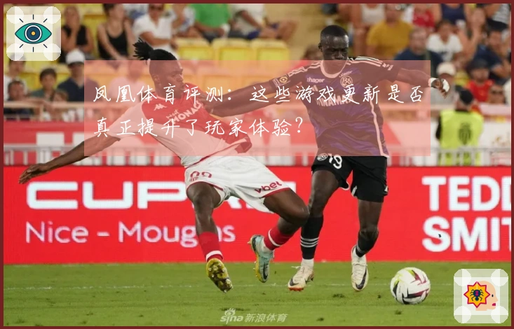 凤凰体育评测：这些游戏更新是否真正提升了玩家体验？