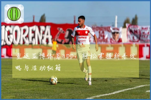 重返亚博体育app，轻松掌握新手攻略与活动秘籍