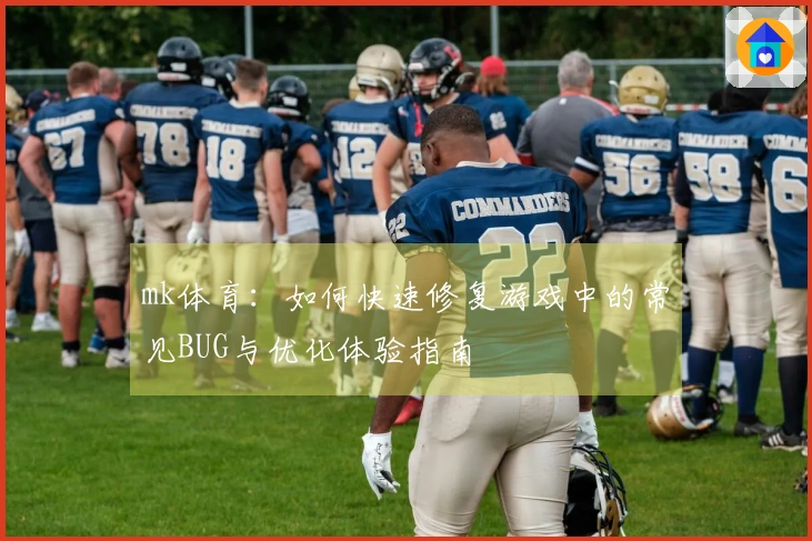 mk体育：如何快速修复游戏中的常见BUG与优化体验指南