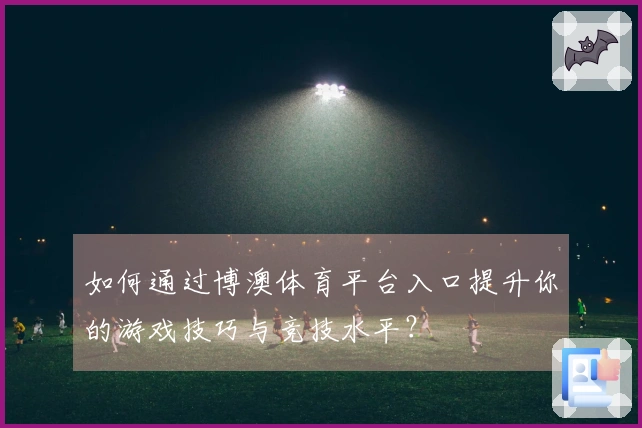 如何通过博澳体育平台入口提升你的游戏技巧与竞技水平？