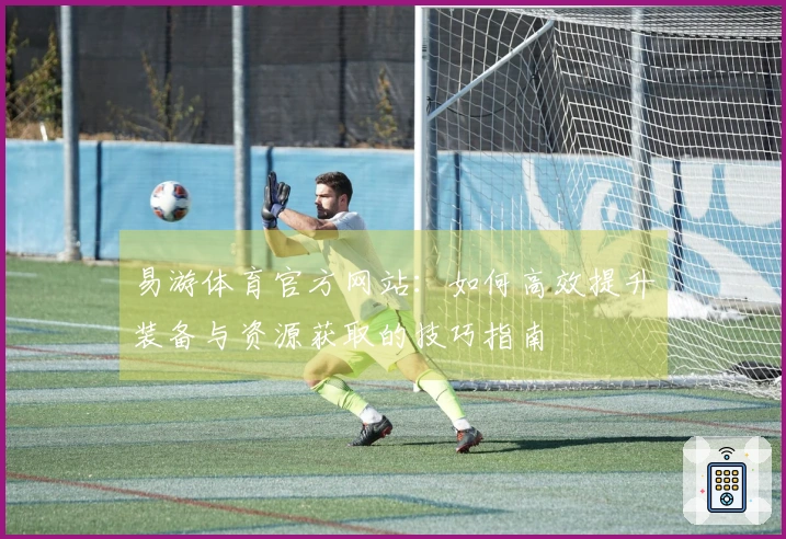 易游体育官方网站：如何高效提升装备与资源获取的技巧指南